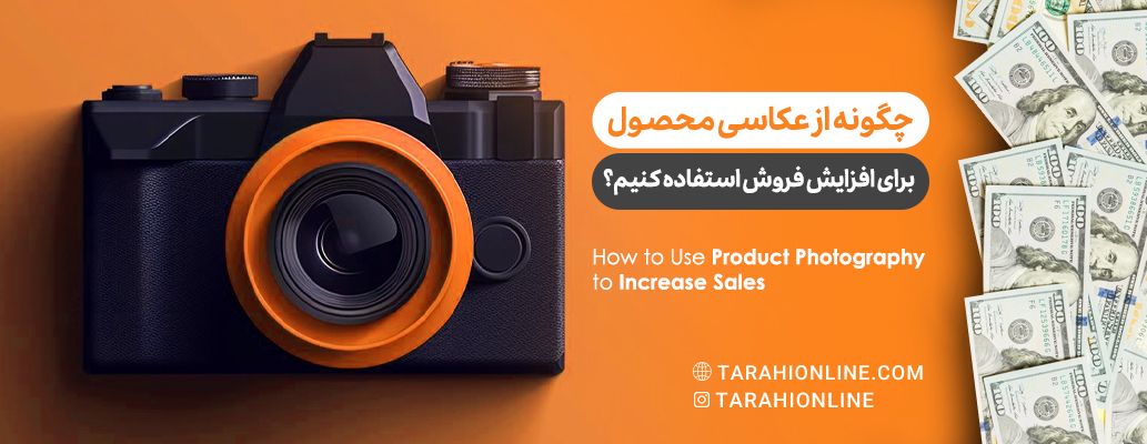 چگونه از عکاسی محصول برای افزایش فروش استفاده کنیم؟